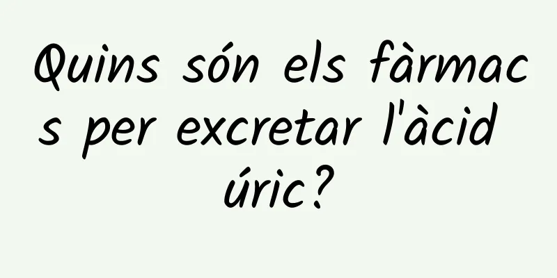 Quins són els fàrmacs per excretar l'àcid úric?