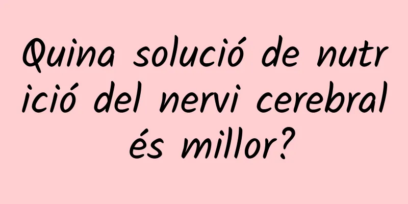 Quina solució de nutrició del nervi cerebral és millor?