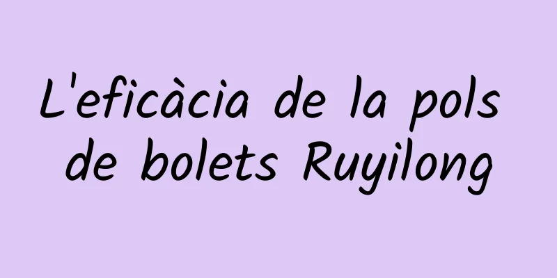 L'eficàcia de la pols de bolets Ruyilong