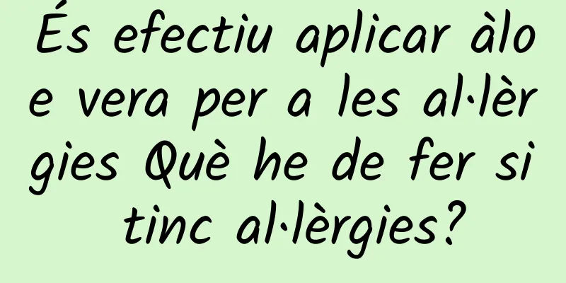 És efectiu aplicar àloe vera per a les al·lèrgies Què he de fer si tinc al·lèrgies?
