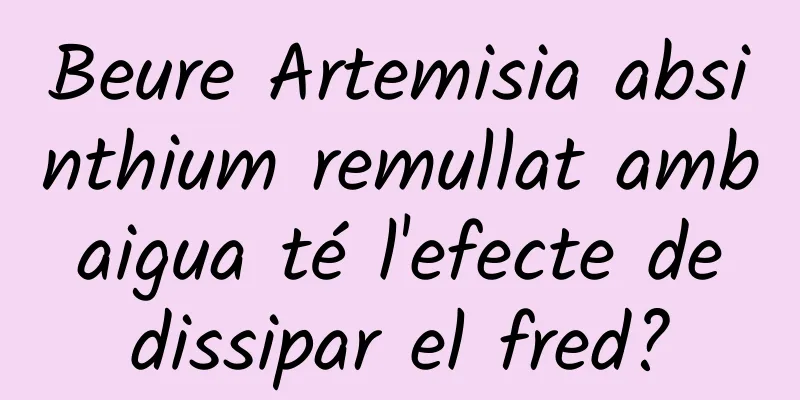 Beure Artemisia absinthium remullat amb aigua té l'efecte de dissipar el fred?
