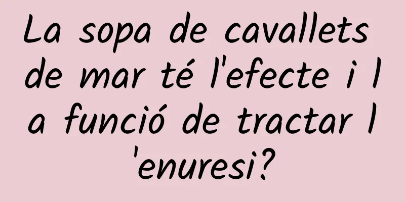 La sopa de cavallets de mar té l'efecte i la funció de tractar l'enuresi?