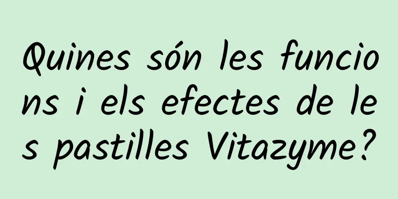 Quines són les funcions i els efectes de les pastilles Vitazyme?