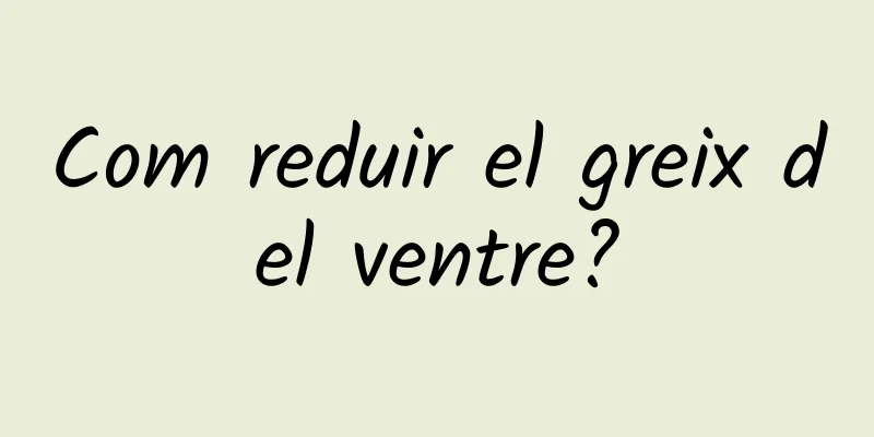 Com reduir el greix del ventre?