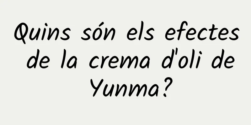Quins són els efectes de la crema d'oli de Yunma?