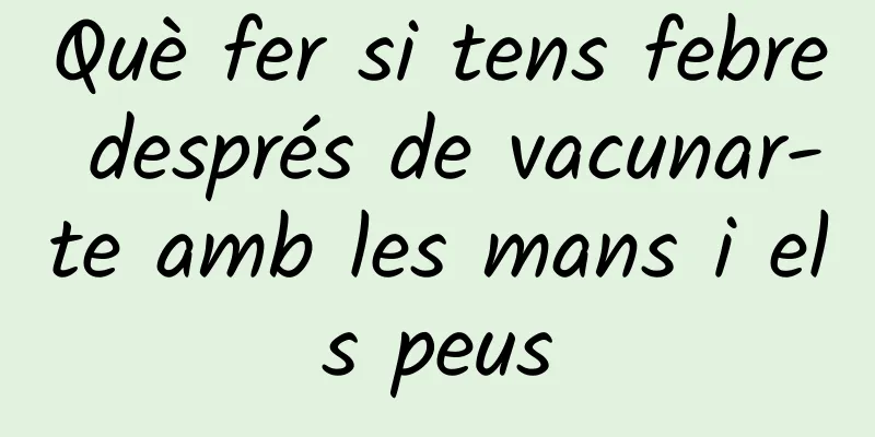 Què fer si tens febre després de vacunar-te amb les mans i els peus
