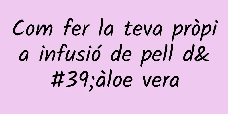 Com fer la teva pròpia infusió de pell d'àloe vera