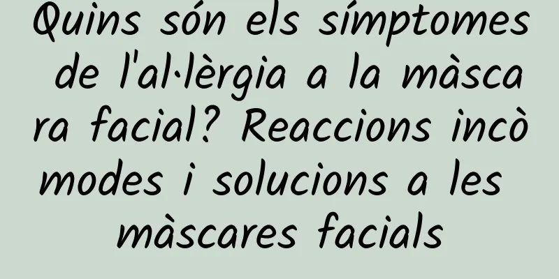 Quins són els símptomes de l'al·lèrgia a la màscara facial? Reaccions incòmodes i solucions a les màscares facials