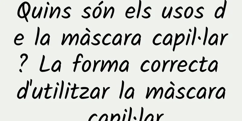 Quins són els usos de la màscara capil·lar? La forma correcta d'utilitzar la màscara capil·lar