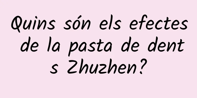 Quins són els efectes de la pasta de dents Zhuzhen?