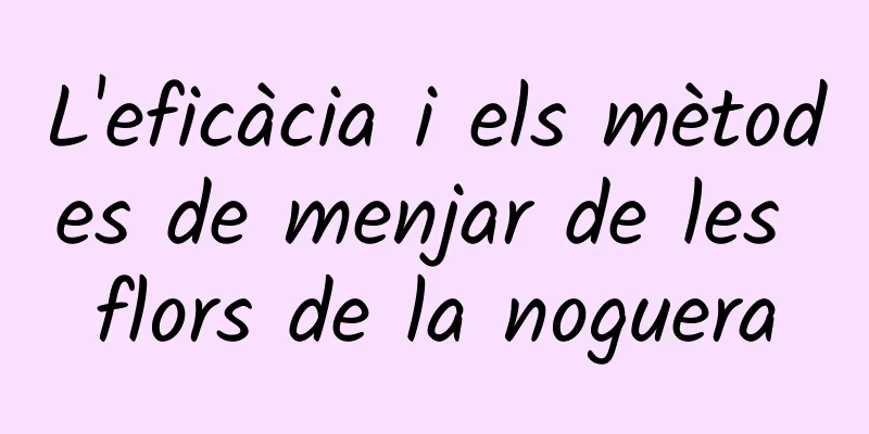 L'eficàcia i els mètodes de menjar de les flors de la noguera