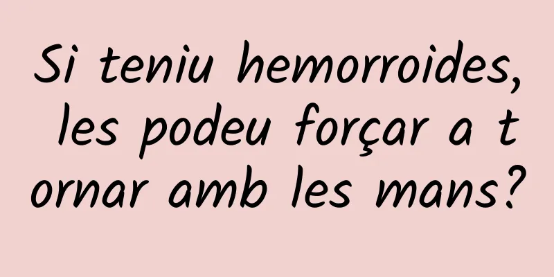 Si teniu hemorroides, les podeu forçar a tornar amb les mans?