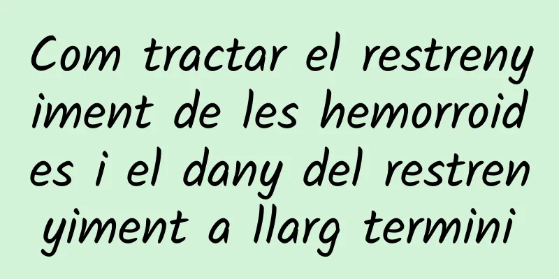 Com tractar el restrenyiment de les hemorroides i el dany del restrenyiment a llarg termini