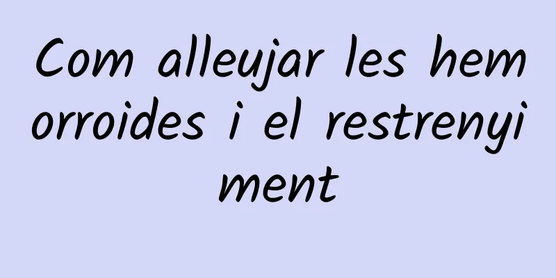Com alleujar les hemorroides i el restrenyiment