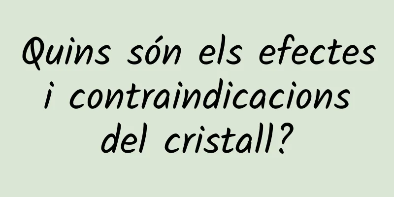 Quins són els efectes i contraindicacions del cristall?