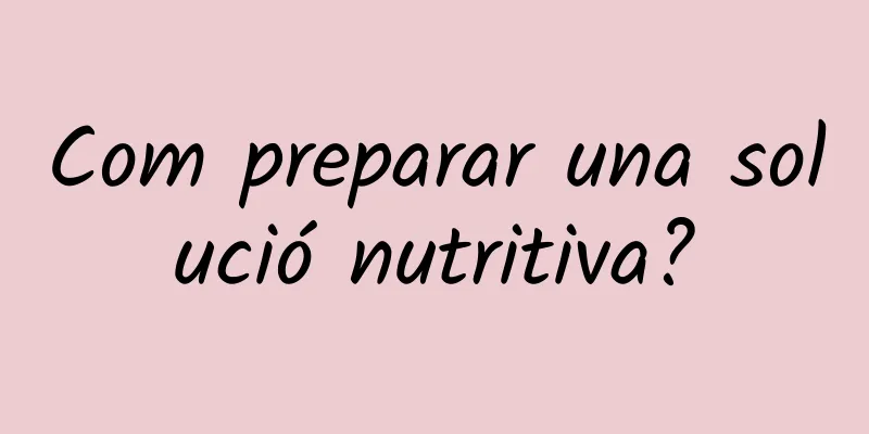 Com preparar una solució nutritiva?