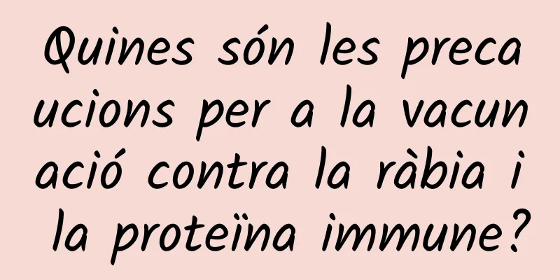 Quines són les precaucions per a la vacunació contra la ràbia i la proteïna immune?