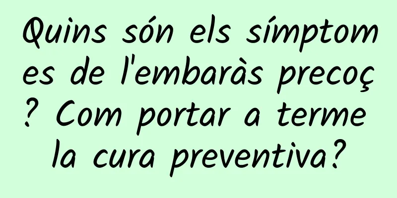 Quins són els símptomes de l'embaràs precoç? Com portar a terme la cura preventiva?