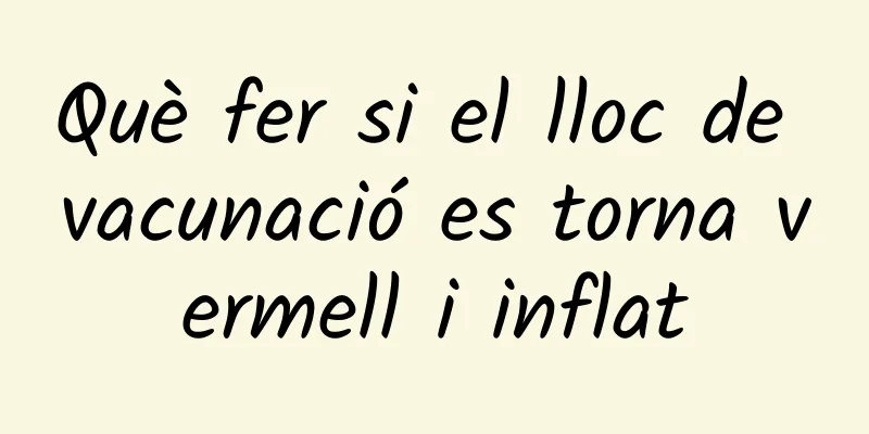 Què fer si el lloc de vacunació es torna vermell i inflat