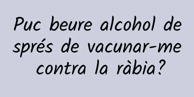 Puc beure alcohol després de vacunar-me contra la ràbia?