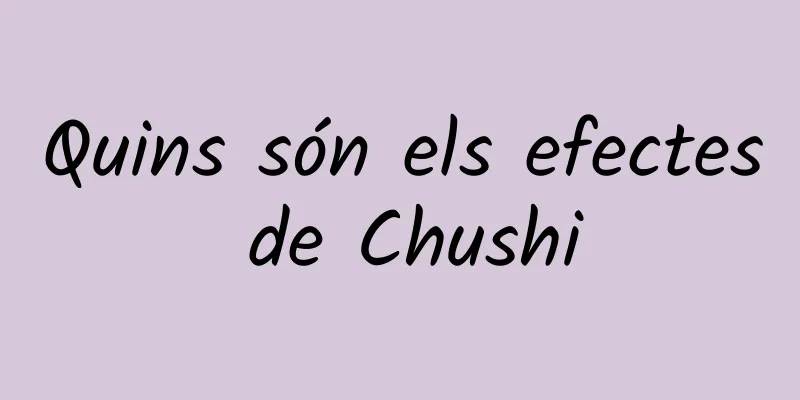 Quins són els efectes de Chushi