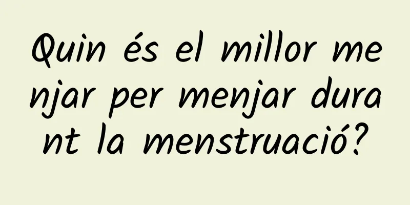 Quin és el millor menjar per menjar durant la menstruació?