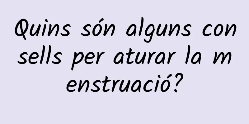 Quins són alguns consells per aturar la menstruació?