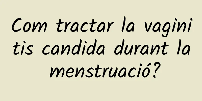 Com tractar la vaginitis candida durant la menstruació?
