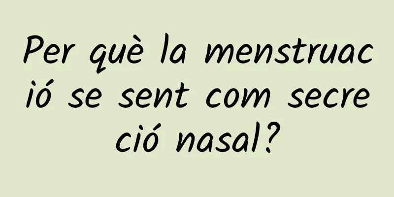 Per què la menstruació se sent com secreció nasal?