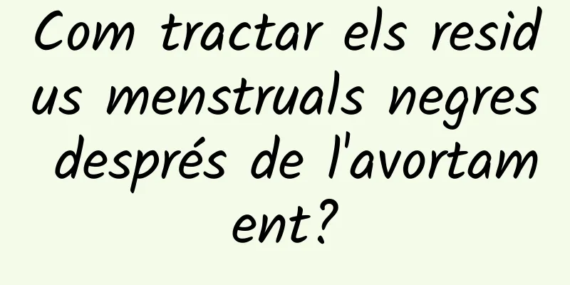 Com tractar els residus menstruals negres després de l'avortament?