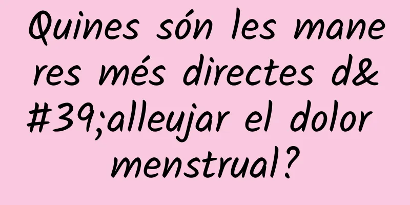 Quines són les maneres més directes d'alleujar el dolor menstrual?