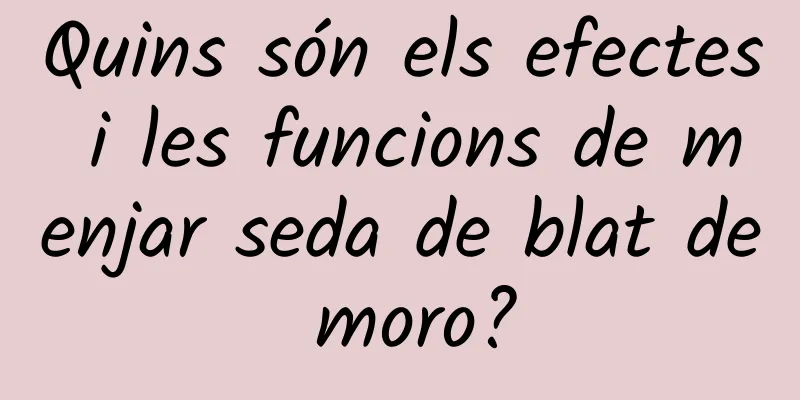 Quins són els efectes i les funcions de menjar seda de blat de moro?
