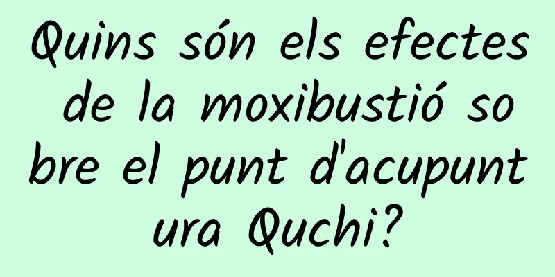 Quins són els efectes de la moxibustió sobre el punt d'acupuntura Quchi?