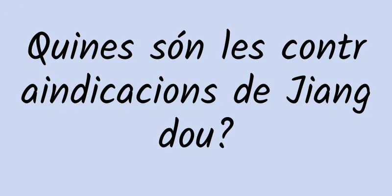 Quines són les contraindicacions de Jiangdou?