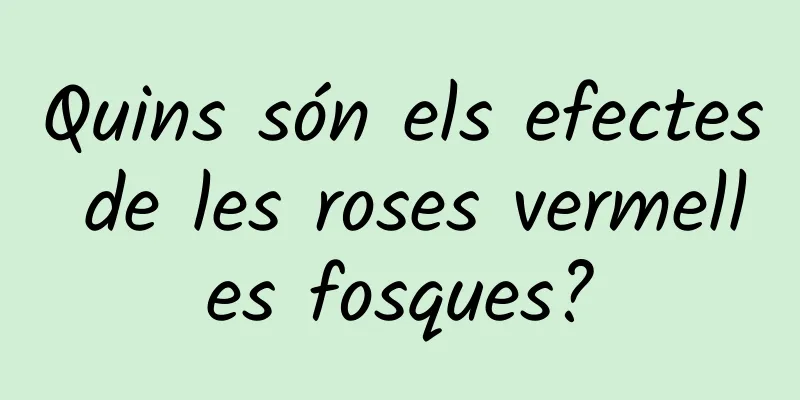 Quins són els efectes de les roses vermelles fosques?