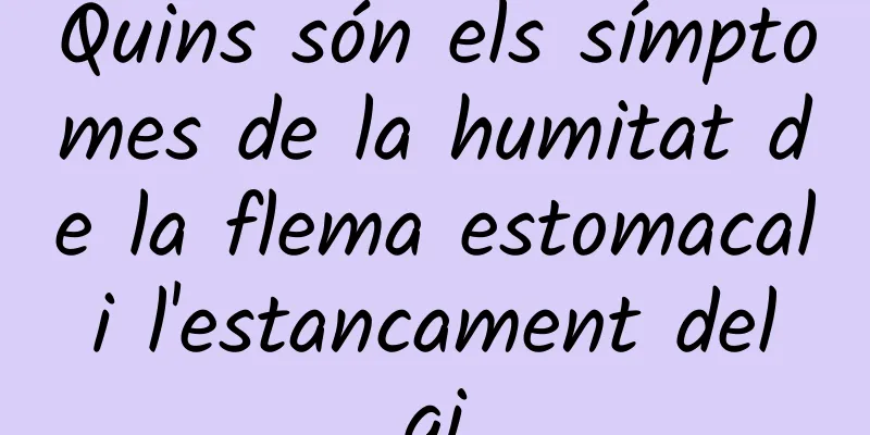 Quins són els símptomes de la humitat de la flema estomacal i l'estancament del qi