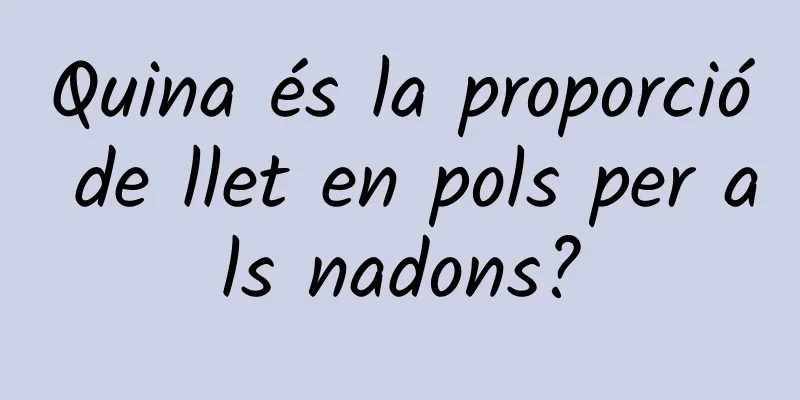 Quina és la proporció de llet en pols per als nadons?