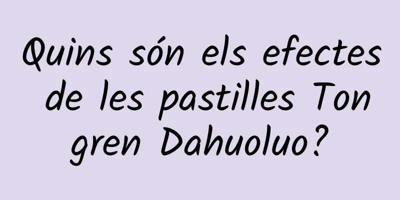 Quins són els efectes de les pastilles Tongren Dahuoluo?