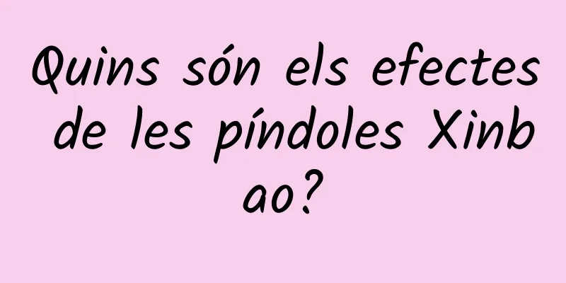 Quins són els efectes de les píndoles Xinbao?