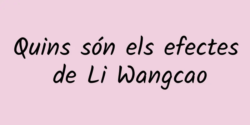 Quins són els efectes de Li Wangcao