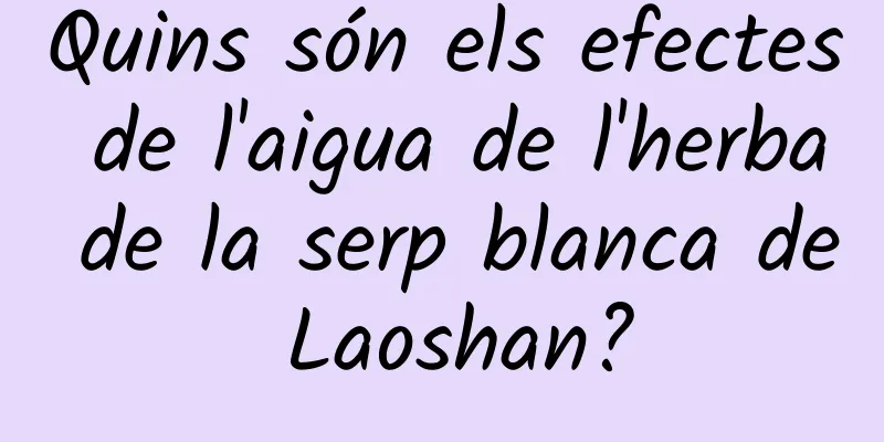 Quins són els efectes de l'aigua de l'herba de la serp blanca de Laoshan?