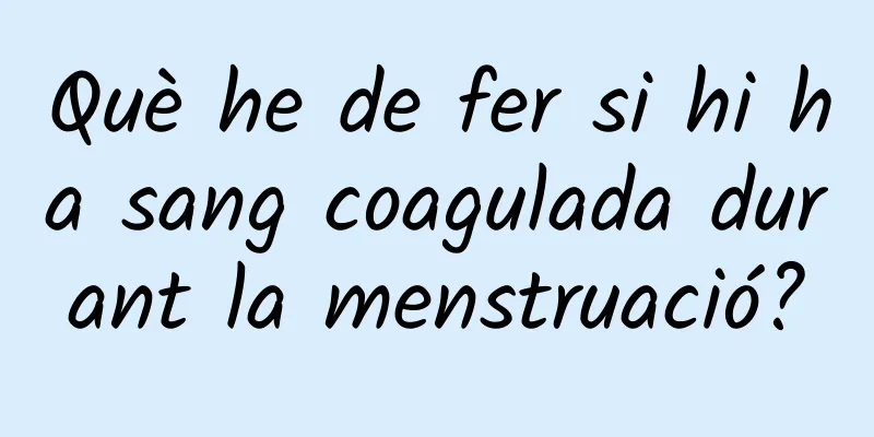 Què he de fer si hi ha sang coagulada durant la menstruació?