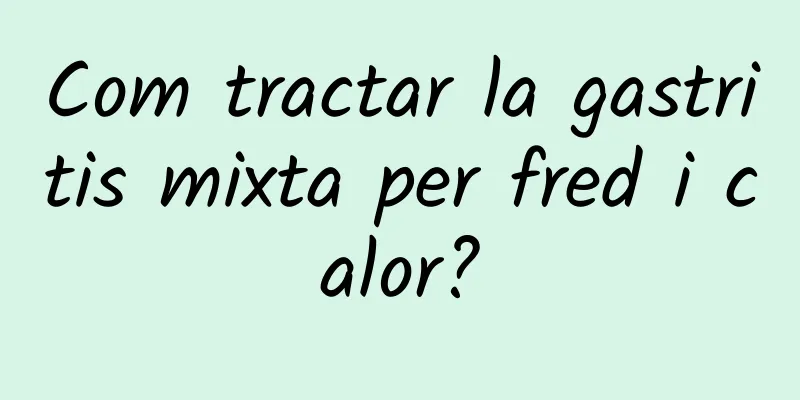 Com tractar la gastritis mixta per fred i calor?
