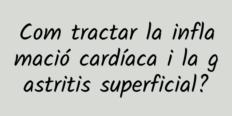 Com tractar la inflamació cardíaca i la gastritis superficial?