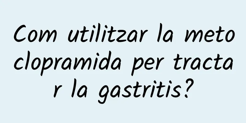 Com utilitzar la metoclopramida per tractar la gastritis?