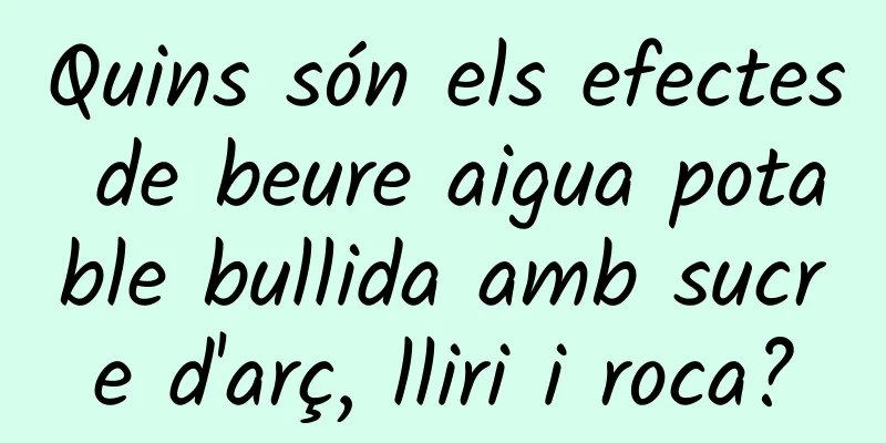 Quins són els efectes de beure aigua potable bullida amb sucre d'arç, lliri i roca?