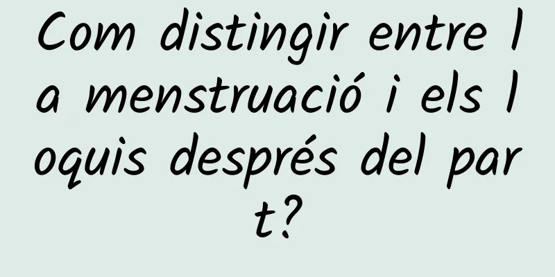 Com distingir entre la menstruació i els loquis després del part?