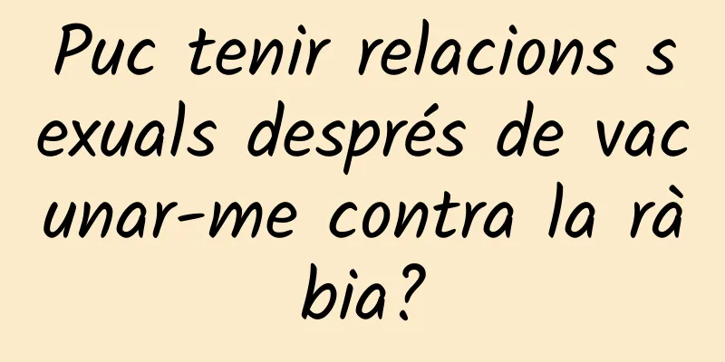 Puc tenir relacions sexuals després de vacunar-me contra la ràbia?