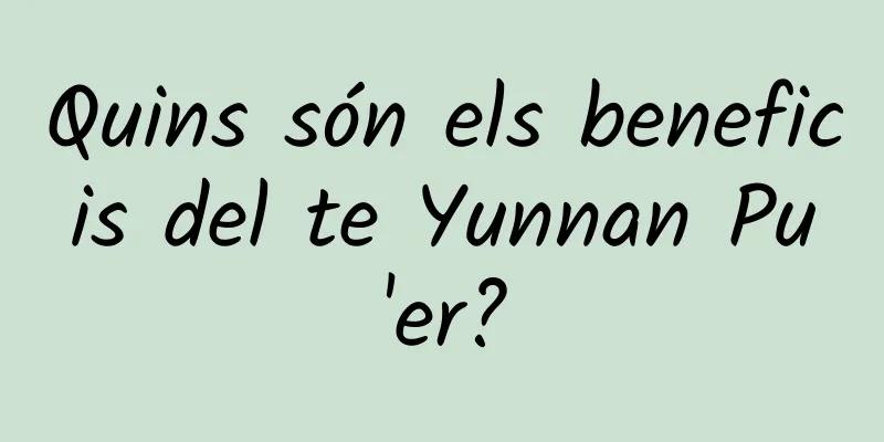 Quins són els beneficis del te Yunnan Pu'er?