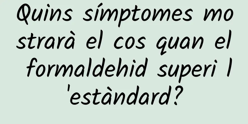 Quins símptomes mostrarà el cos quan el formaldehid superi l'estàndard?